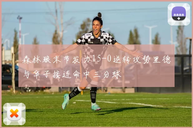 森林狼末节发力15-0逆转攻势里德与华子接连命中三分球