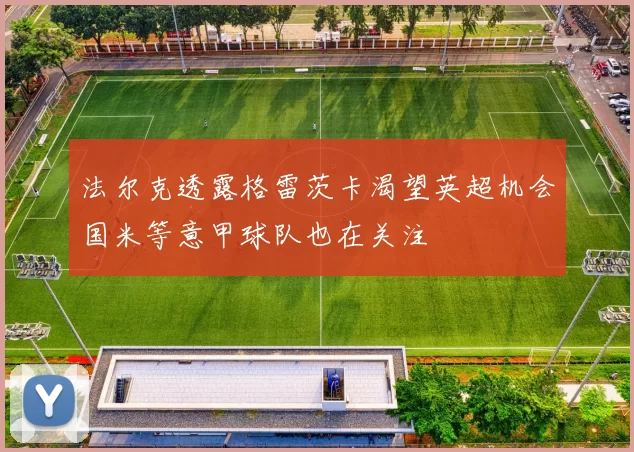 法尔克透露格雷茨卡渴望英超机会国米等意甲球队也在关注