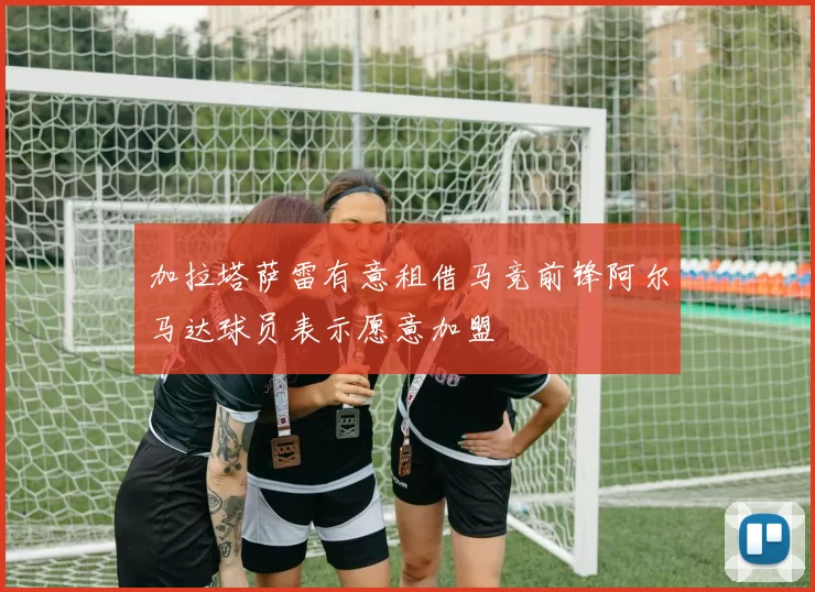 加拉塔萨雷有意租借马竞前锋阿尔马达球员表示愿意加盟